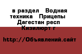  в раздел : Водная техника » Прицепы . Дагестан респ.,Кизилюрт г.